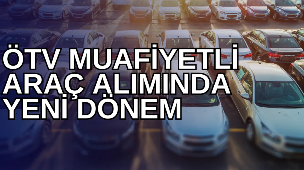 ÖTV Muafiyetli Araçlarda Yeni Dönem