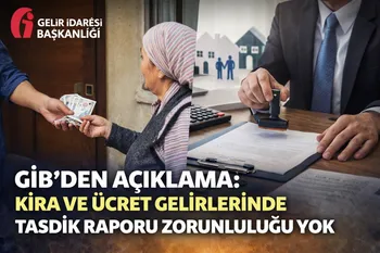 GİB’DEN AÇIKLAMA: KİRA VE ÜCRET GELİRLERİNDE TASDİK RAPORU ZORUNLULUĞU YOK