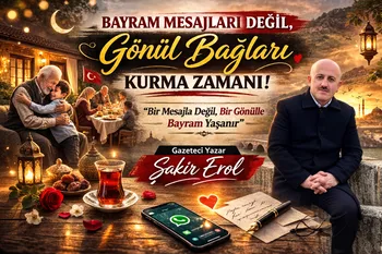 Gazeteci Yazar Şakir Erol yazdı: “Bayram Mesajları Değil, Gönül Bağları Kurma Zamanı”