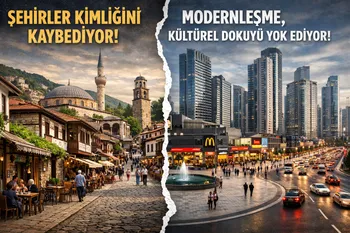 ŞEHİRLER KİMLİĞİNİ KAYBEDİYOR! MODERNLEŞME ADI ALTINDA KÜLTÜREL DOKU YOK OLUYOR**