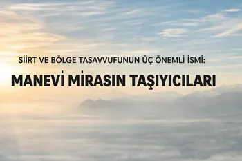 SİİRT VE BÖLGE TASAVVUFUNUN ÜÇ ÖNEMLİ İSMİ: MANEVİ MİRASIN TAŞIYICILARI